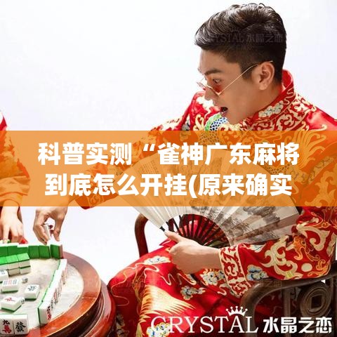 科普实测“雀神广东麻将到底怎么开挂(原来确实是有挂)