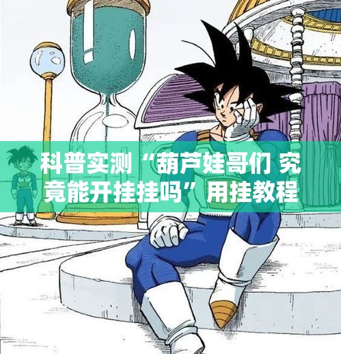 科普实测“葫芦娃哥们 究竟能开挂挂吗”用挂教程