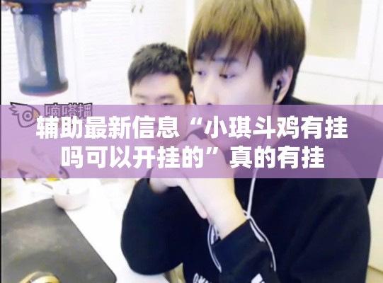 辅助最新信息“小琪斗鸡有挂吗可以开挂的	”真的有挂