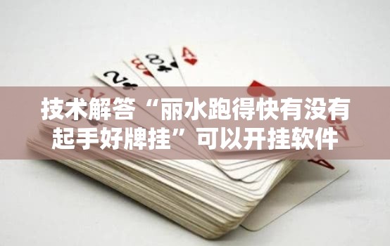 技术解答“丽水跑得快有没有起手好牌挂”可以开挂软件
