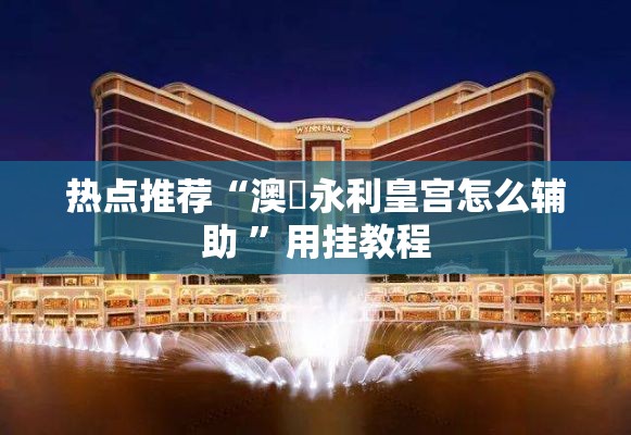 热点推荐“澳門永利皇宫怎么辅助 ”用挂教程