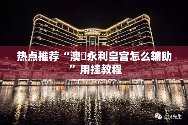 热点推荐“澳門永利皇宫怎么辅助 ”用挂教程