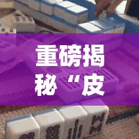 重磅揭秘“皮皮云南麻将有没有人开挂”可以开挂
