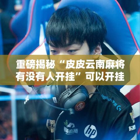 重磅揭秘“皮皮云南麻将有没有人开挂”可以开挂