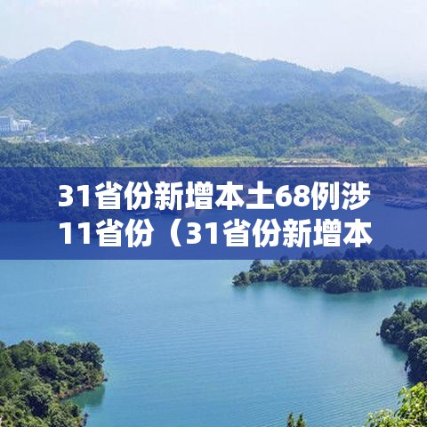 31省份新增本土68例涉11省份(31省份新增本土确诊47例) 31省份新增本土68例涉11省份(31省份新增本土确诊47例)