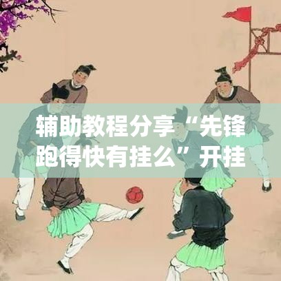 辅助教程分享“先锋跑得快有挂么”开挂(透视)