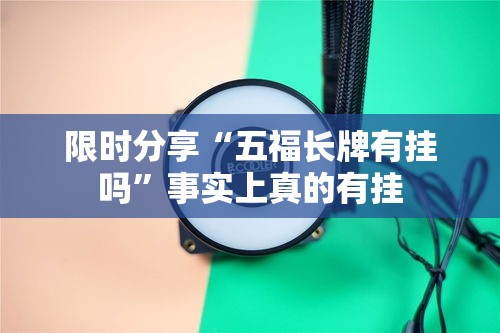 限时分享“五福长牌有挂吗”事实上真的有挂