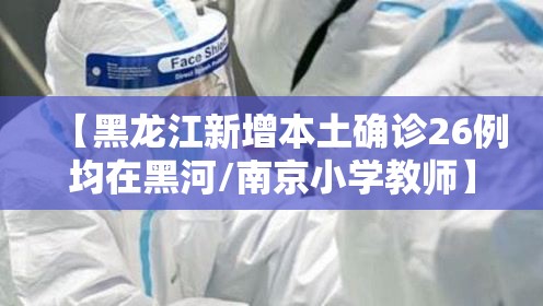 【黑龙江新增本土确诊26例均在黑河/南京小学教师】 【黑龙江新增本土确诊26例均在黑河/南京小学教师】