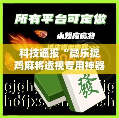 科技通报“微乐捉鸡麻将透视专用神器”可以开挂
