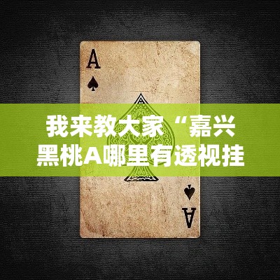我来教大家“嘉兴黑桃A哪里有透视挂”详细开挂教材