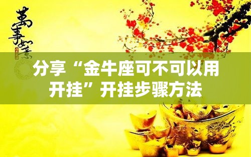 分享“金牛座可不可以用开挂”开挂步骤方法