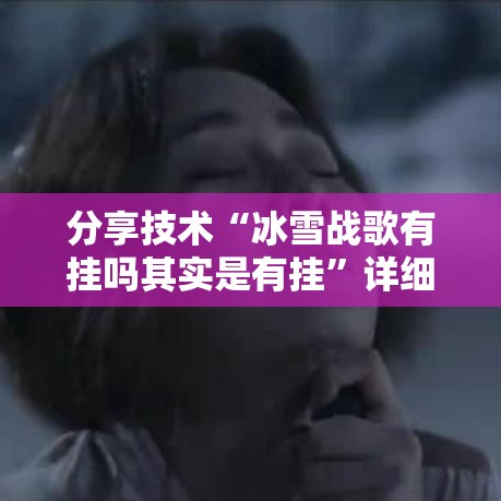 分享技术“冰雪战歌有挂吗其实是有挂	”详细开挂教材