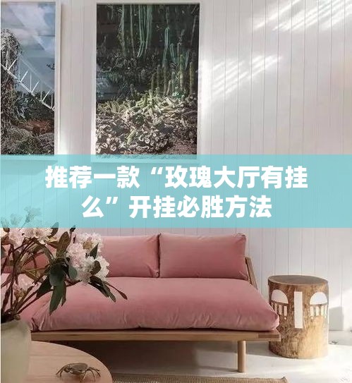 推荐一款“玫瑰大厅有挂么	”开挂必胜方法