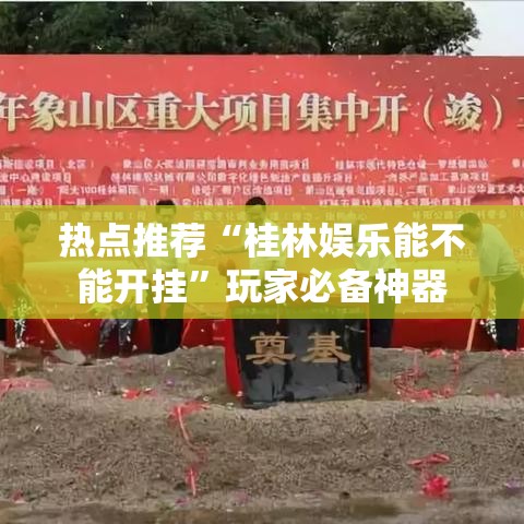 热点推荐“桂林娱乐能不能开挂”玩家必备神器