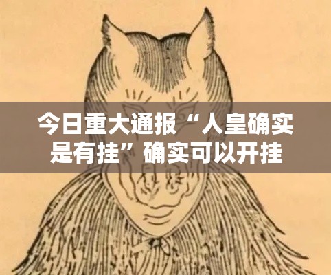 今日重大通报“人皇确实是有挂	”确实可以开挂