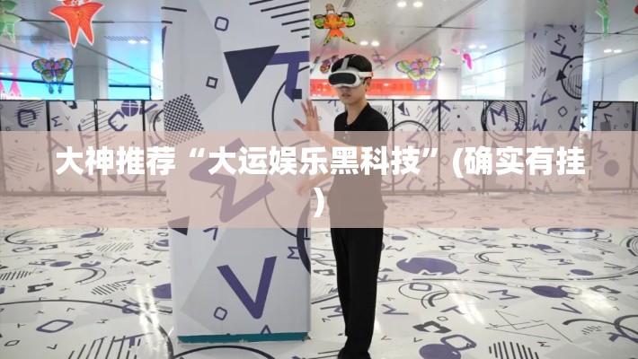 大神推荐“大运娱乐黑科技	”(确实有挂)