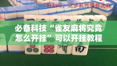 必备科技“雀友麻将究竟怎么开挂	”可以开挂教程