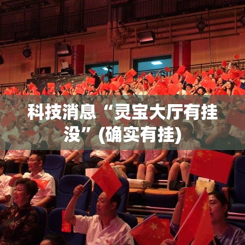 科技消息“灵宝大厅有挂没”(确实有挂)