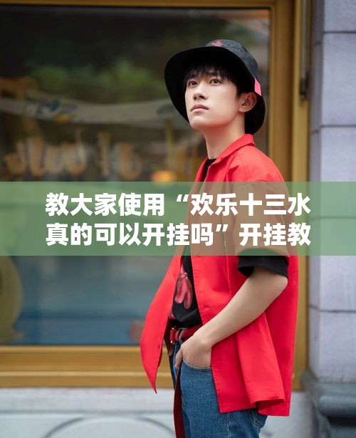 教大家使用“欢乐十三水真的可以开挂吗”开挂教学