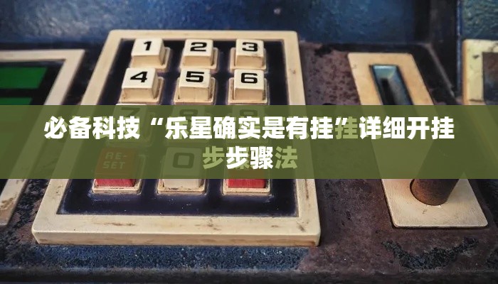 必备科技“乐星确实是有挂”详细开挂步骤