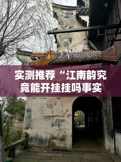 实测推荐“江南韵究竟能开挂挂吗事实上确实有挂 实测推荐“江南韵究竟能开挂挂吗事实上确实有挂