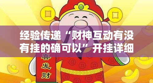 经验传递“财神互动有没有挂的确可以	”开挂详细教程