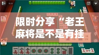 限时分享“老王麻将是不是有挂吗”详细开挂玩法