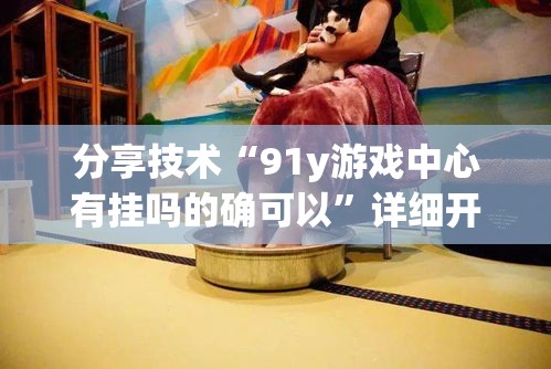 分享技术“91y游戏中心有挂吗的确可以”详细开挂玩法