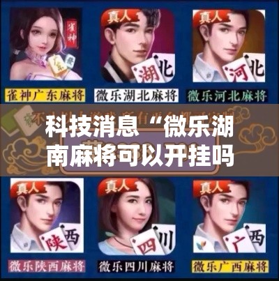 科技消息“微乐湖南麻将可以开挂吗有挂的”开挂步骤方法