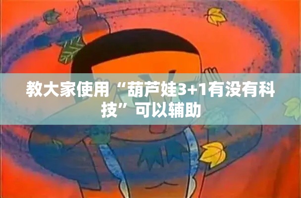 教大家使用“葫芦娃3+1有没有科技”可以辅助