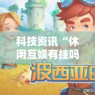 科技资讯“休闲互娱有挂吗其实是有挂	”可以开挂