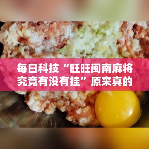 每日科技“旺旺闽南麻将究竟有没有挂”原来真的有挂