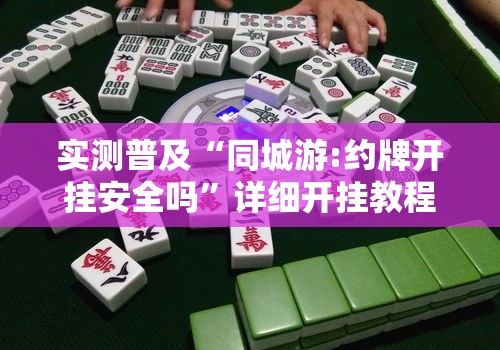 实测普及“同城游:约牌开挂安全吗”详细开挂教程