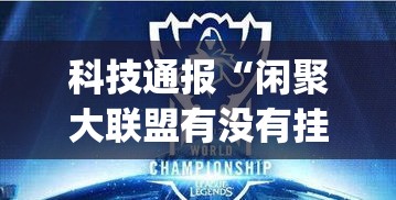 科技通报“闲聚大联盟有没有挂的确可以	”[确实真的有挂]