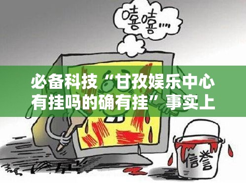 必备科技“甘孜娱乐中心有挂吗的确有挂	”事实上真的有挂