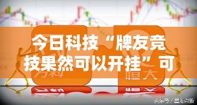 今日科技“牌友竞技果然可以开挂”可以开挂
