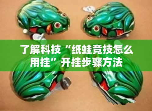 了解科技“纸蛙竞技怎么用挂”开挂步骤方法