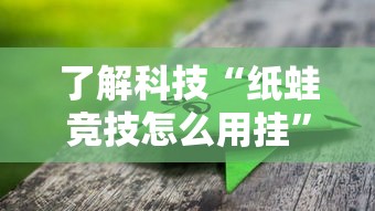 了解科技“纸蛙竞技怎么用挂	”开挂步骤方法
