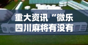 重大资讯“微乐四川麻将有没有黑科技	”玩家必备神器