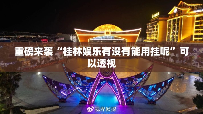 重磅来袭“桂林娱乐有没有能用挂呢”可以透视