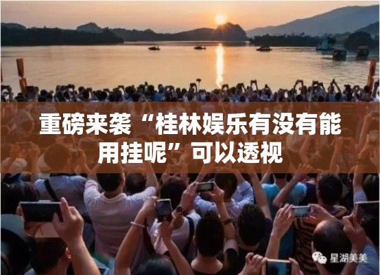 重磅来袭“桂林娱乐有没有能用挂呢”可以透视