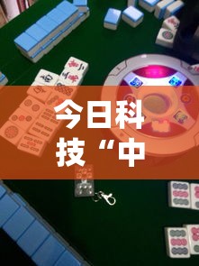 今日科技“中至抚州麻将其实可以开挂	”可以辅助