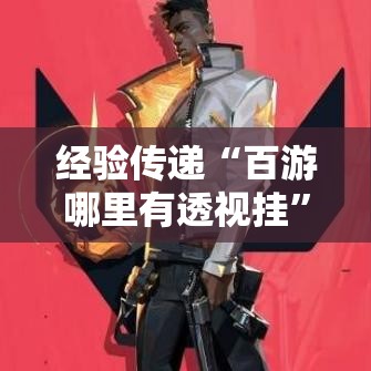 经验传递“百游哪里有透视挂”确实真的有挂