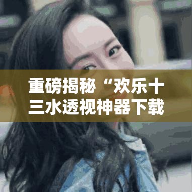 重磅揭秘“欢乐十三水透视神器下载”可以开挂