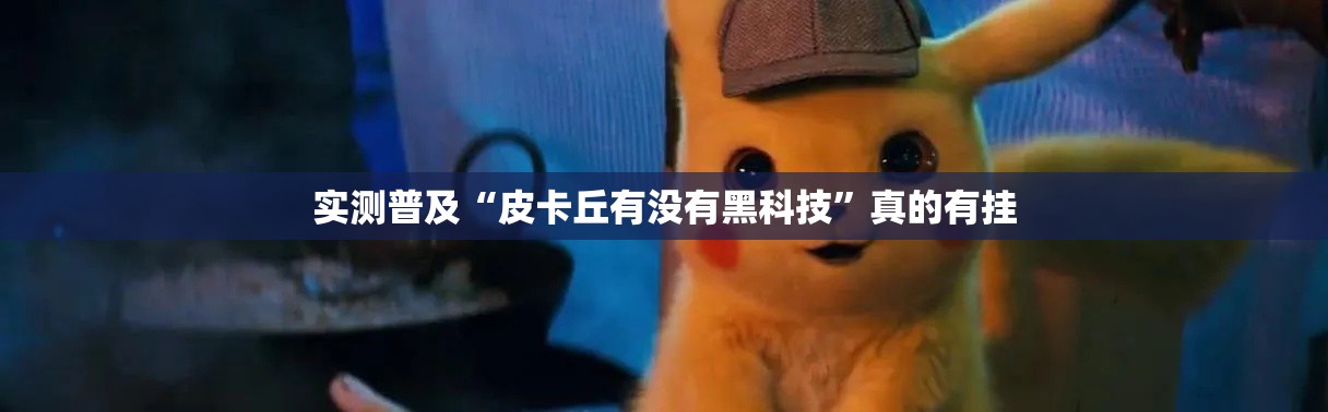 实测普及“皮卡丘有没有黑科技”真的有挂