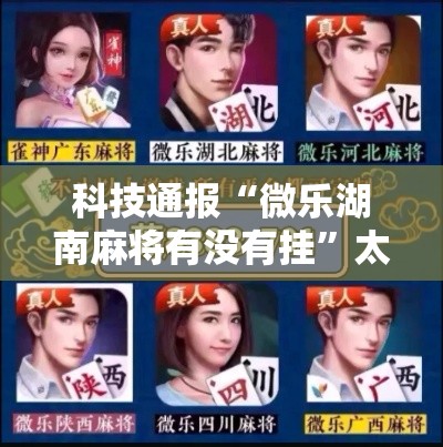 科技通报“微乐湖南麻将有没有挂”太坑了真的有挂