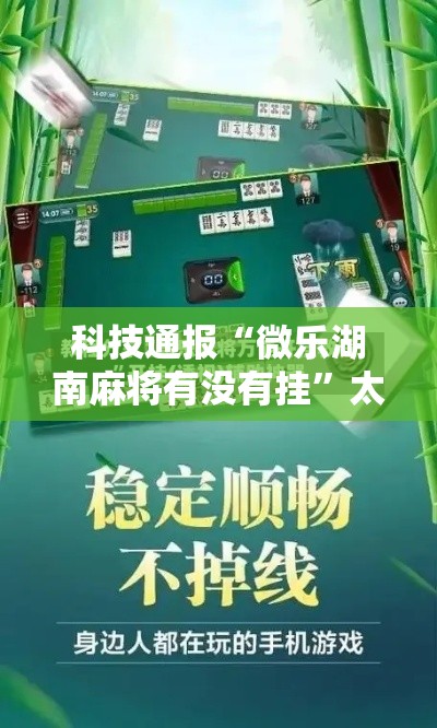 科技通报“微乐湖南麻将有没有挂”太坑了真的有挂