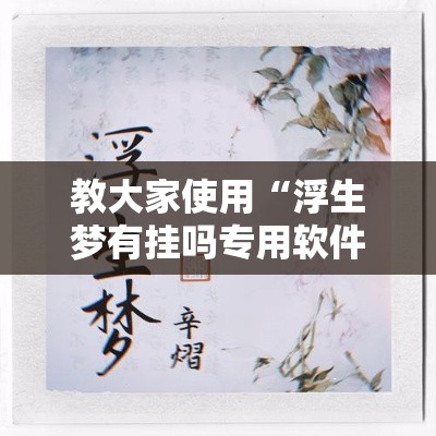 教大家使用“浮生梦有挂吗专用软件”可以开挂教程