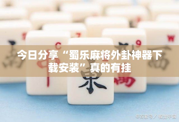 今日分享“蜀乐麻将外卦神器下载安装”真的有挂