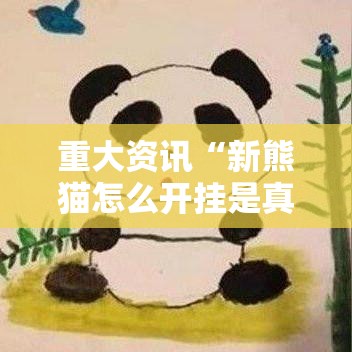 重大资讯“新熊猫怎么开挂是真的吗”可以开挂软件